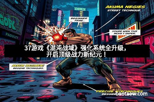 37游戏《混沌战域》强化系统全升级，开启顶级战力新纪元！