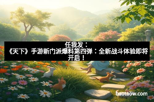任我发：《天下》手游新门派爆料第四弹：全新战斗体验即将开启！